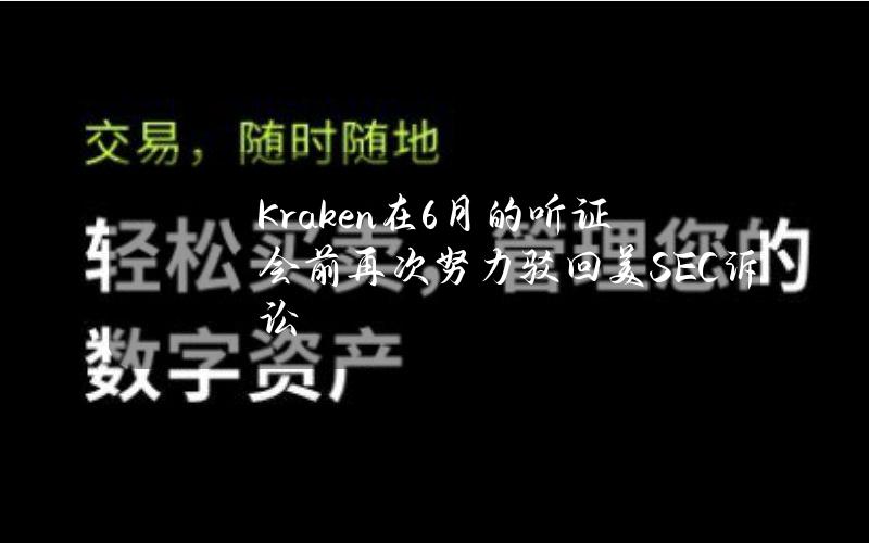 Kraken在6月的听证会前再次努力驳回美SEC诉讼