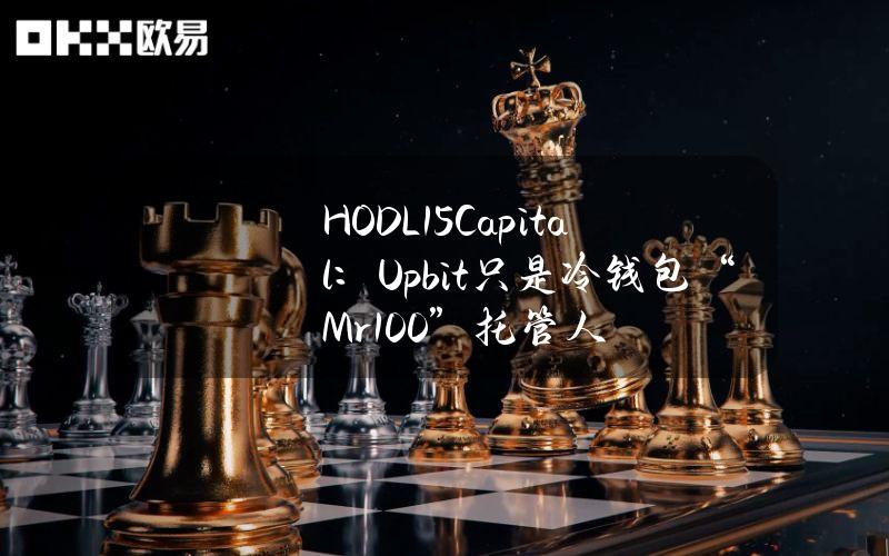 HODL15Capital：Upbit只是冷钱包“Mr.100”托管人