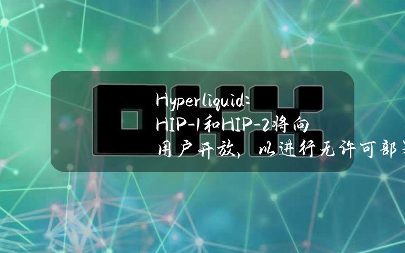 Hyperliquid：HIP-1和HIP-2将向用户开放，以进行无许可部署