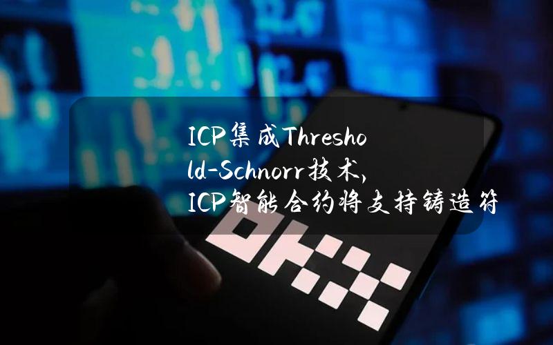 ICP集成Threshold-Schnorr技术，ICP智能合约将支持铸造符文及Ordinals等