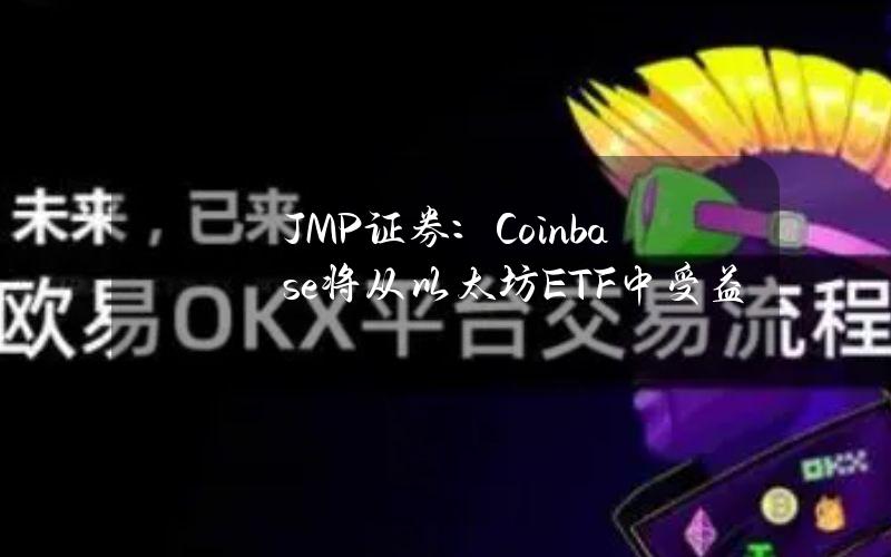 JMP证券：Coinbase将从以太坊ETF中受益