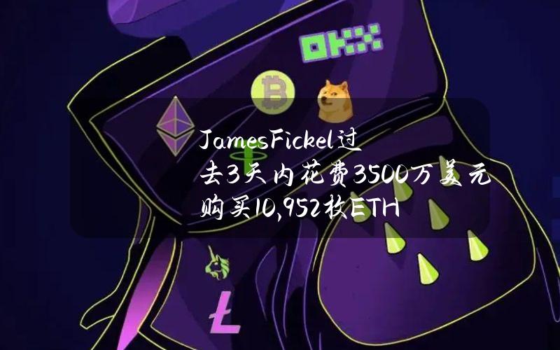 JamesFickel过去3天内花费3500万美元购买10,952枚ETH