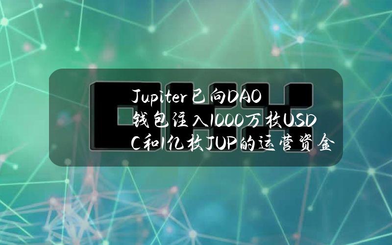 Jupiter已向DAO钱包注入1000万枚USDC和1亿枚JUP的运营资金