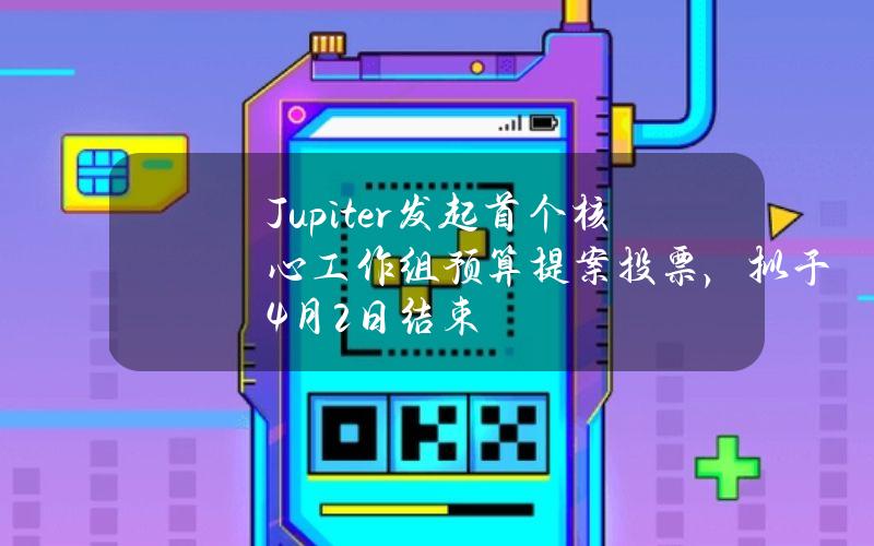 Jupiter发起首个核心工作组预算提案投票，拟于4月2日结束