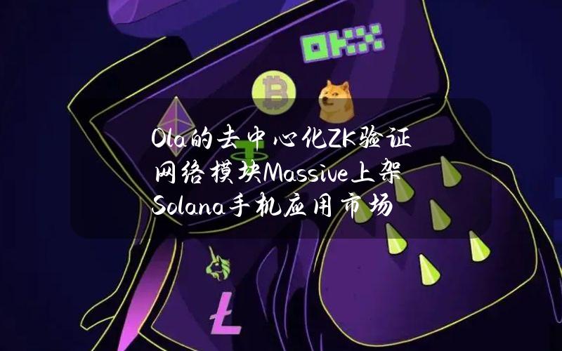 Ola的去中心化ZK验证网络模块Massive上架Solana手机应用市场