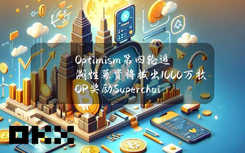 Optimism第四轮追溯性募资将拨出1000万枚OP奖励Superchain开发者，5月23日开放报名