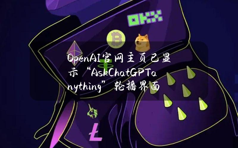 OpenAI官网主页已显示“AskChatGPTanything”轮播界面