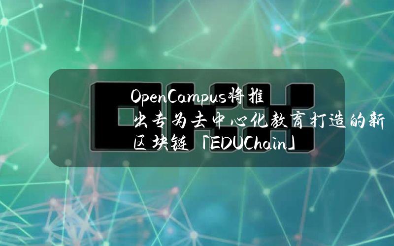 OpenCampus将推出专为去中心化教育打造的新区块链「EDUChain」