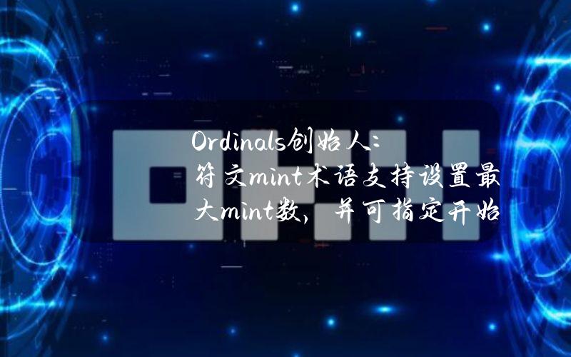 Ordinals创始人：符文mint术语支持设置最大mint数，并可指定开始和结束时间