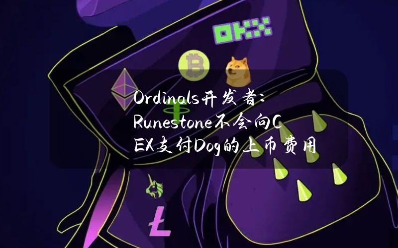 Ordinals开发者：Runestone不会向CEX支付Dog的上币费用