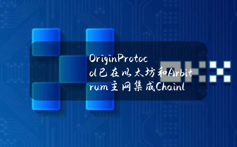 OriginProtocol已在以太坊和Arbitrum主网集成ChainlinkCCIP