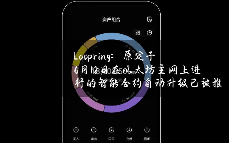 Loopring：原定于6月12日在以太坊主网上进行的智能合约自动升级已被推迟