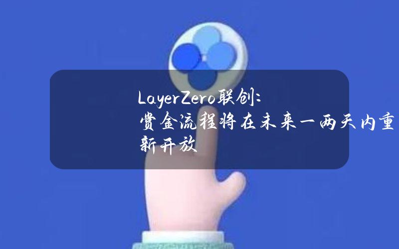 LayerZero联创：赏金流程将在未来一两天内重新开放