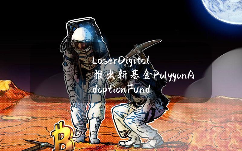 LaserDigital推出新基金PolygonAdoptionFund