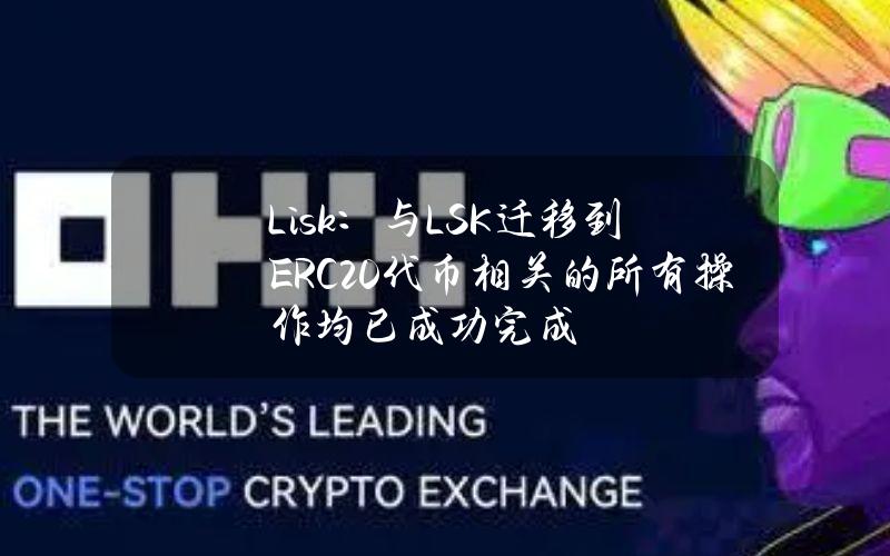 Lisk：与LSK迁移到ERC20代币相关的所有操作均已成功完成