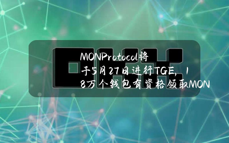 MONProtocol将于5月27日进行TGE，18万个钱包有资格领取MON