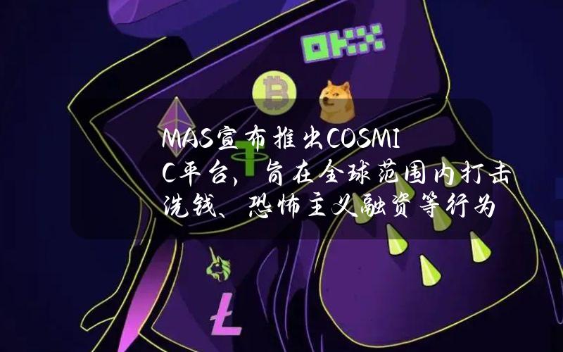 MAS宣布推出COSMIC平台，旨在全球范围内打击洗钱、恐怖主义融资等行为