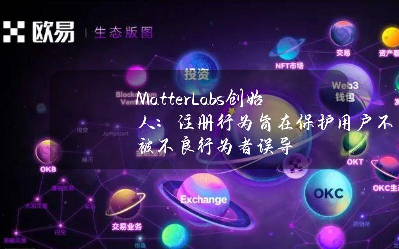 MatterLabs创始人：注册行为旨在保护用户不被不良行为者误导