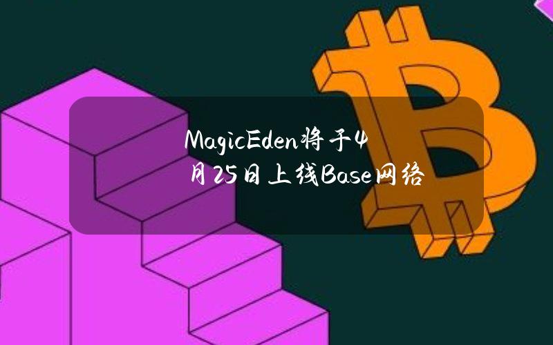 MagicEden将于4月25日上线Base网络