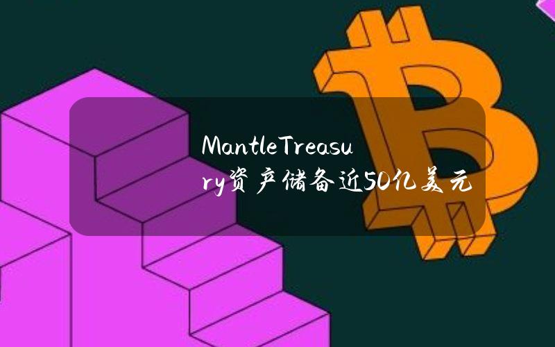 MantleTreasury资产储备近50亿美元