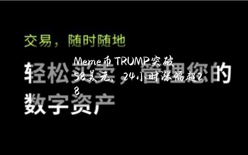 Meme币TRUMP突破5.8美元，24小时涨幅超28%