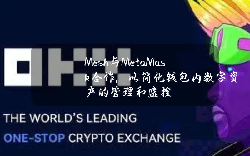 Mesh与MetaMask合作，以简化钱包内数字资产的管理和监控