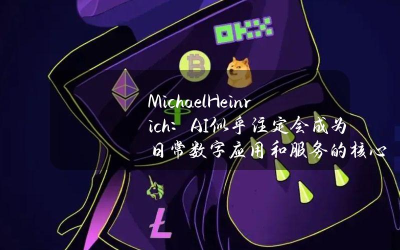 MichaelHeinrich：AI似乎注定会成为日常数字应用和服务的核心