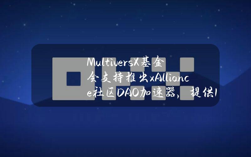 MultiversX基金会支持推出xAlliance社区DAO加速器，提供10万美元初始资金