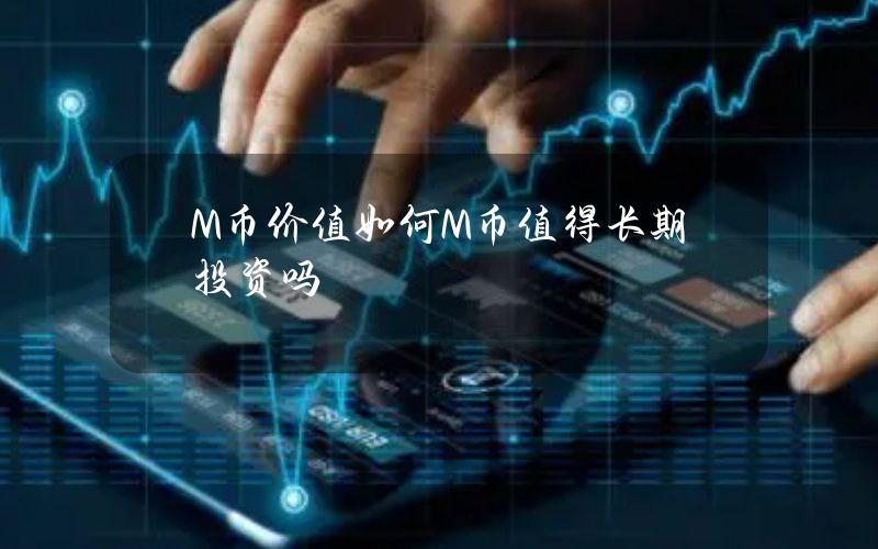 M币价值如何？M币值得长期投资吗？