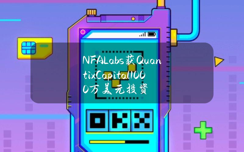 NFALabs获QuantixCapital1000万美元投资