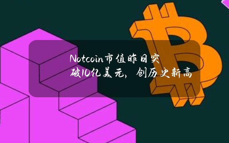 Notcoin市值昨日突破10亿美元，创历史新高