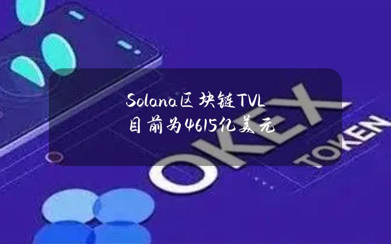 Solana区块链TVL目前为46.15亿美元