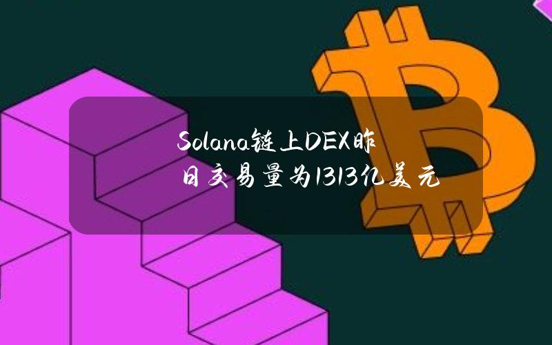 Solana链上DEX昨日交易量为13.13亿美元