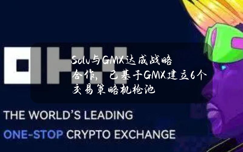 Solv与GMX达成战略合作，已基于GMX建立6个交易策略机枪池