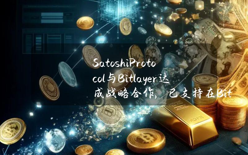 SatoshiProtocol与Bitlayer达成战略合作，已支持在Bitlayer上存入BTC铸造稳定币SAT