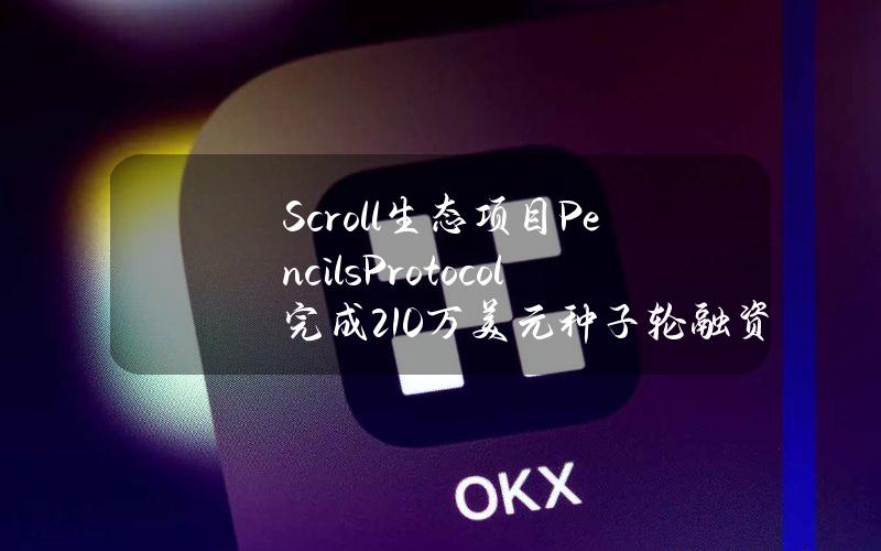 Scroll生态项目PencilsProtocol完成210万美元种子轮融资，OKXVentures等参投