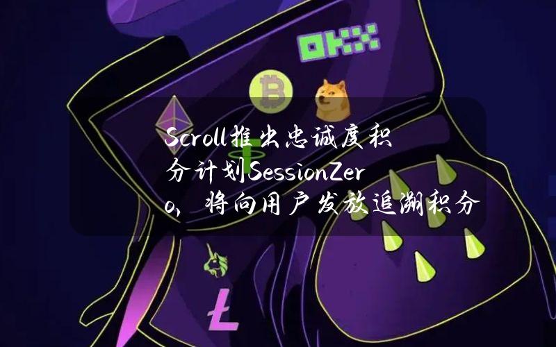 Scroll推出忠诚度积分计划SessionZero，将向用户发放追溯积分