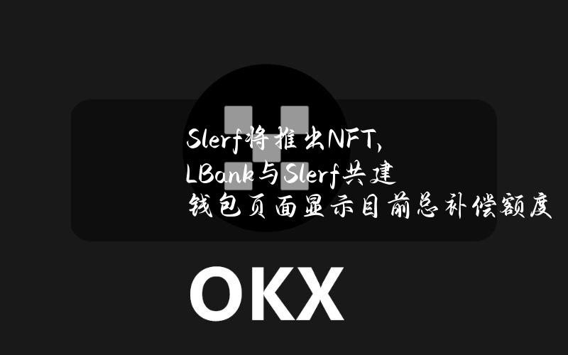 Slerf将推出NFT，LBank与Slerf共建钱包页面显示目前总补偿额度达16152SOL