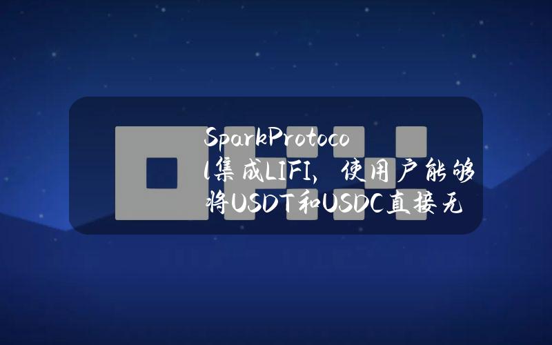 SparkProtocol集成LI.FI，使用户能够将USDT和USDC直接无缝转换为sDAI