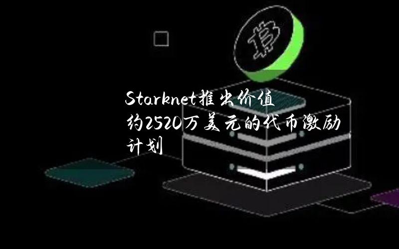 Starknet推出价值约2520万美元的代币激励计划