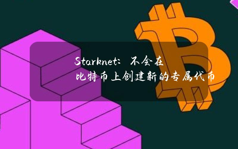 Starknet：不会在比特币上创建新的专属代币