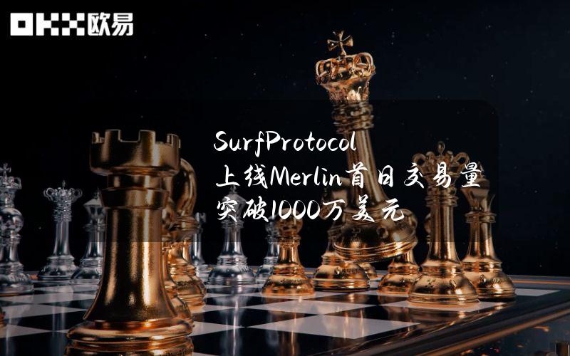 SurfProtocol上线Merlin首日交易量突破1000万美元