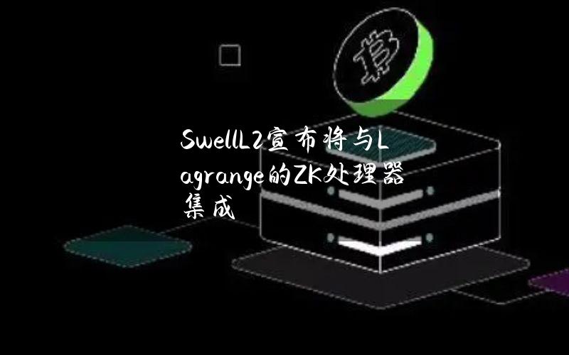 SwellL2宣布将与Lagrange的ZK处理器集成