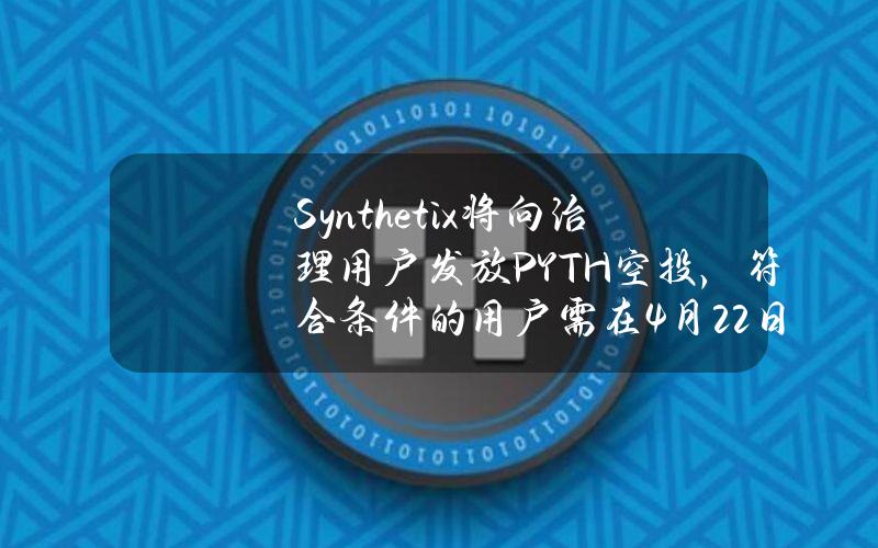 Synthetix将向治理用户发放PYTH空投，符合条件的用户需在4月22日前填表