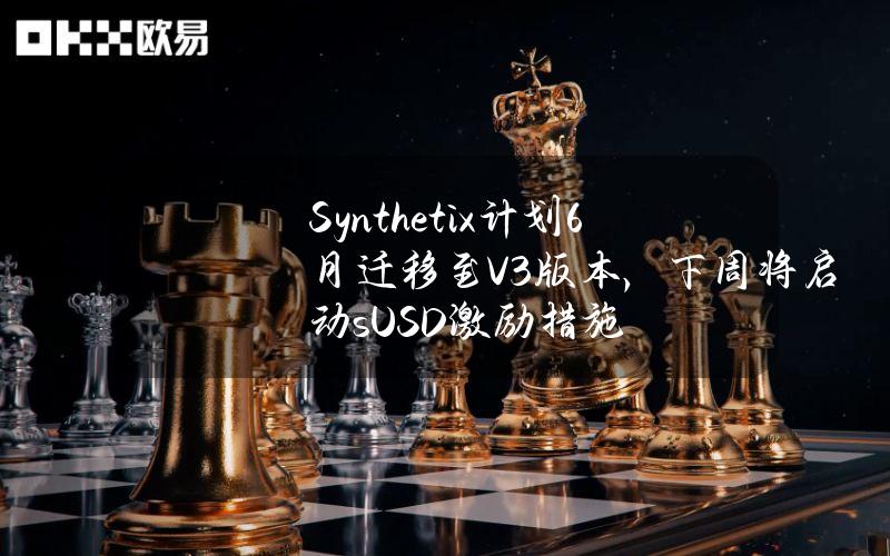 Synthetix计划6月迁移至V3版本，下周将启动sUSD激励措施