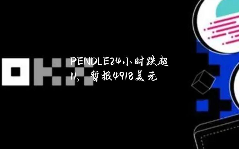 PENDLE24小时跌超11%，暂报4.918美元