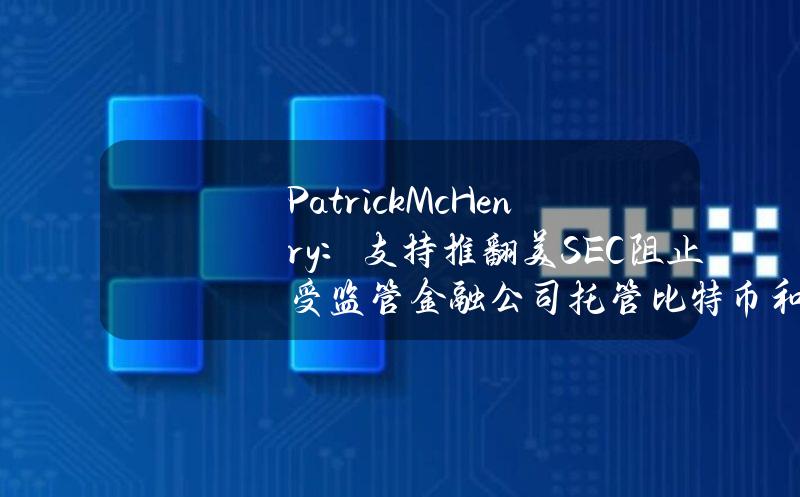 PatrickMcHenry：支持推翻美SEC阻止受监管金融公司托管比特币和加密货币的规定