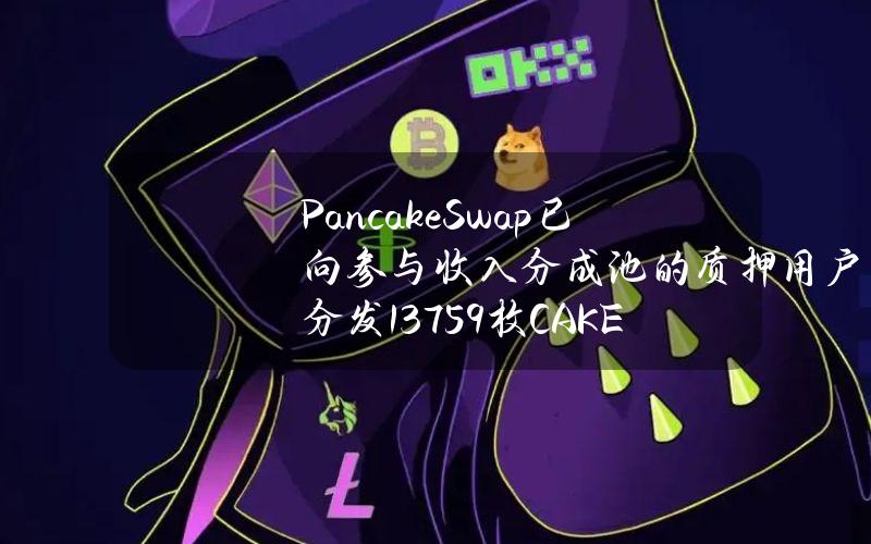 PancakeSwap已向参与收入分成池的质押用户分发13759枚CAKE