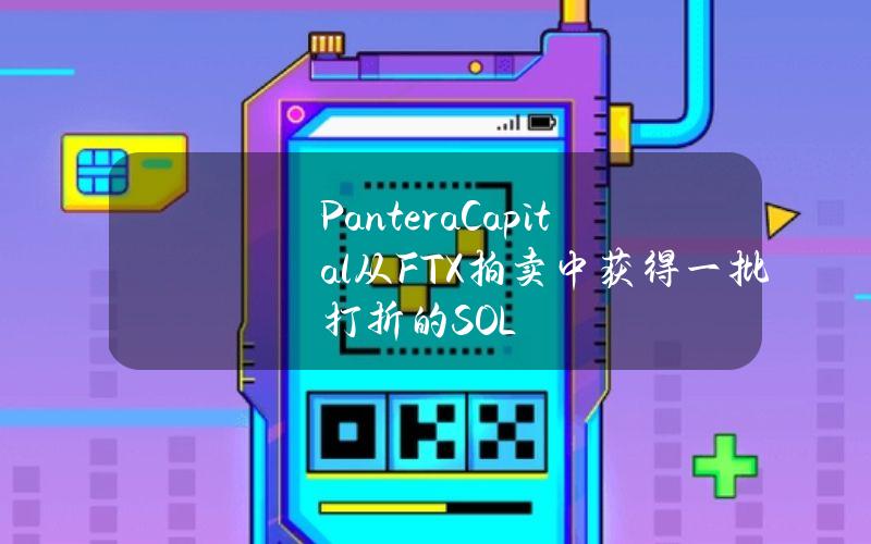 PanteraCapital从FTX拍卖中获得一批打折的SOL