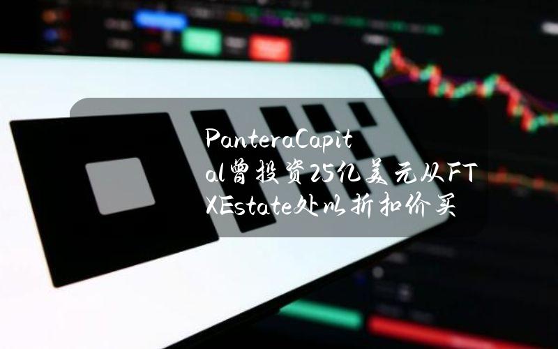 PanteraCapital曾投资2.5亿美元从FTXEstate处以折扣价买入SOL